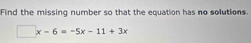 Find the missing number so that the equation has no solutions.
□ x-6=-5x-11+3x