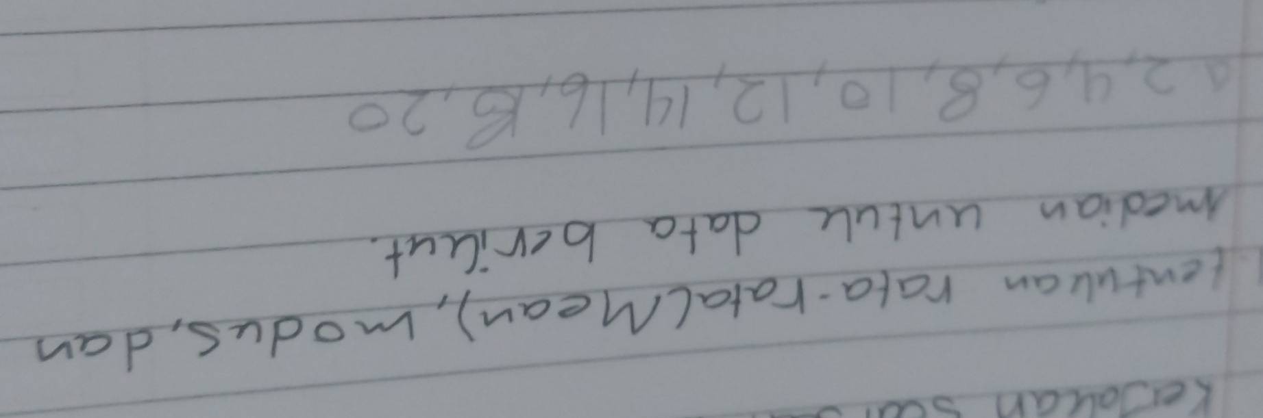 Keauan soa 
tentulan rata-ratalMean), modus, dan 
median untule data berilut.
2, 4, 6, 8, 10, 12, 14, 16, 8, 20