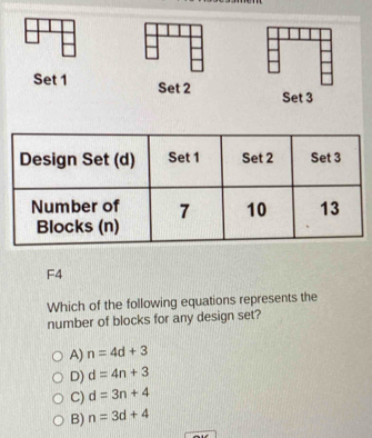 Set 1 Set 2
Set 3
F4
Which of the following equations represents the
number of blocks for any design set?
A) n=4d+3
D) d=4n+3
C) d=3n+4
B) n=3d+4