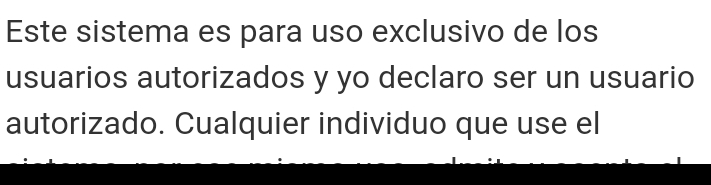 Este sistema es para uso exclusivo de los 
usuarios autorizados y yo declaro ser un usuario 
autorizado. Cualquier individuo que use el