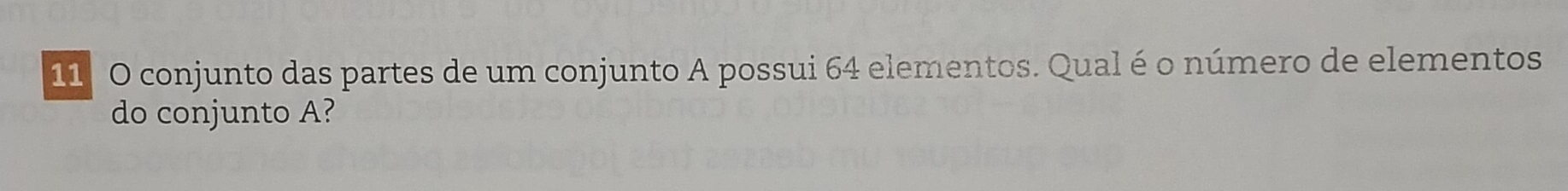 conjunto das partes de um conjunto A possui 64 elementos. Qual é o número de elementos 
do conjunto A?