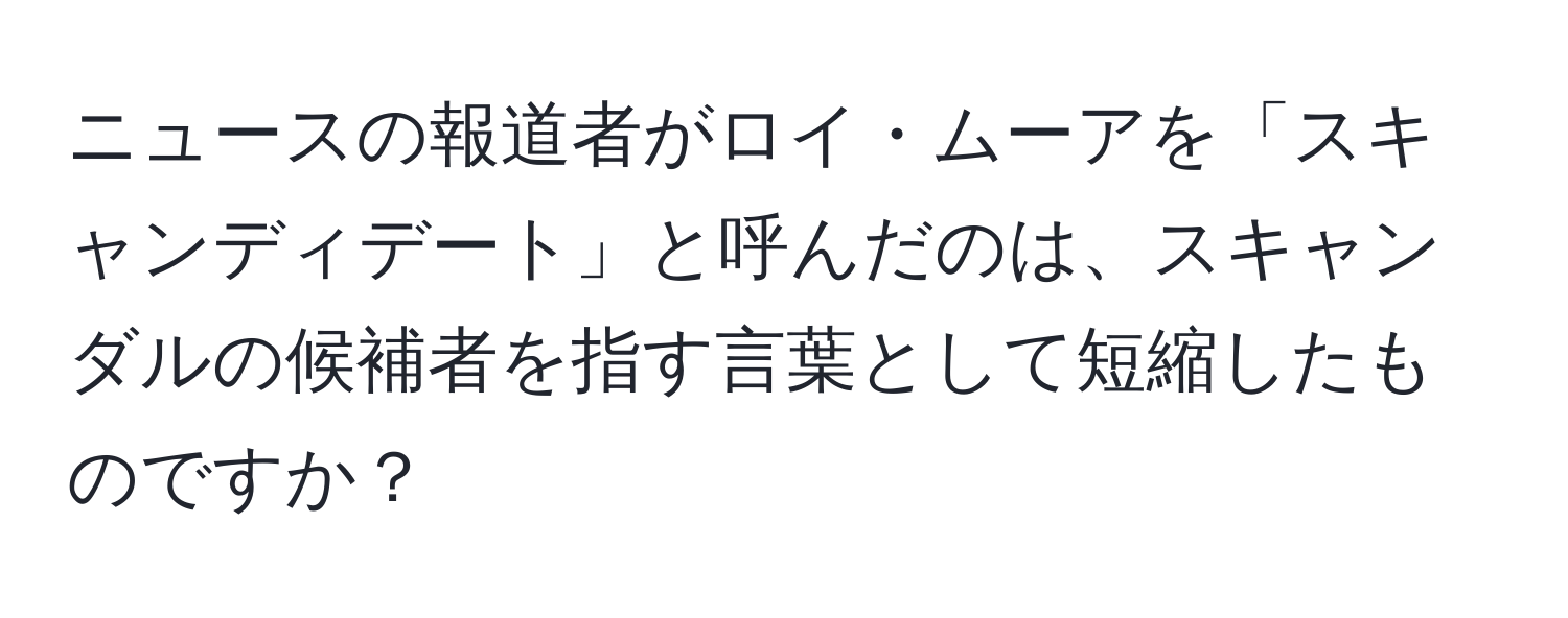 ニュースの報道者がロイ・ムーアを「スキャンディデート」と呼んだのは、スキャンダルの候補者を指す言葉として短縮したものですか？