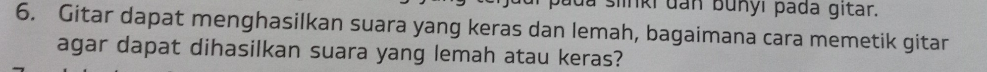 a slinki dan bunyı þada gitar. 
6. Gitar dapat menghasilkan suara yang keras dan lemah, bagaimana cara memetik gitar 
agar dapat dihasilkan suara yang lemah atau keras?