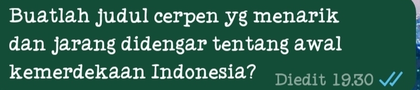 Buatlah judul cerpen yg menarik 
dan jarang didengar tentang awal 
kemerdekaan Indonesia? Diedit 19.30 √