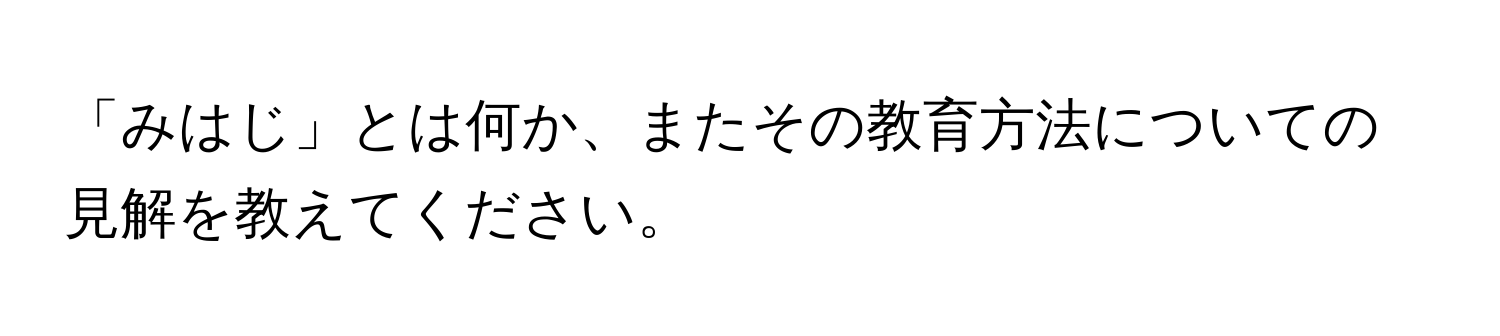 「みはじ」とは何か、またその教育方法についての見解を教えてください。