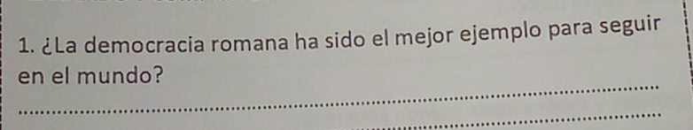 ¿La democracia romana ha sido el mejor ejemplo para seguir 
_ 
en el mundo? 
_