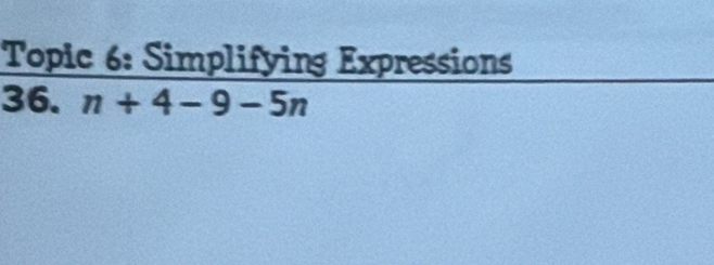 Topic 6: Simplifying Expressions 
36. n+4-9-5n