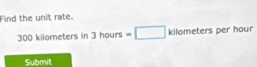 Find the unit rate.
300 kilometers in 3hours=□ kilometers per hour
Submit