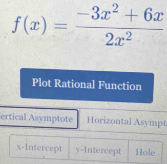 f(x)= (-3x^2+6x)/2x^2 
Plot Rational Function
ertical Asymptote Horizontal Asympt
x-Intercept y-Intercept Hole