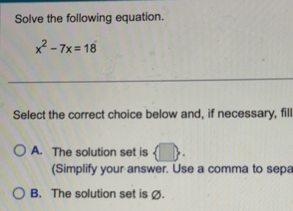 Solved: Solve the following equation. x^2-7x=18 _ Select the correct ...