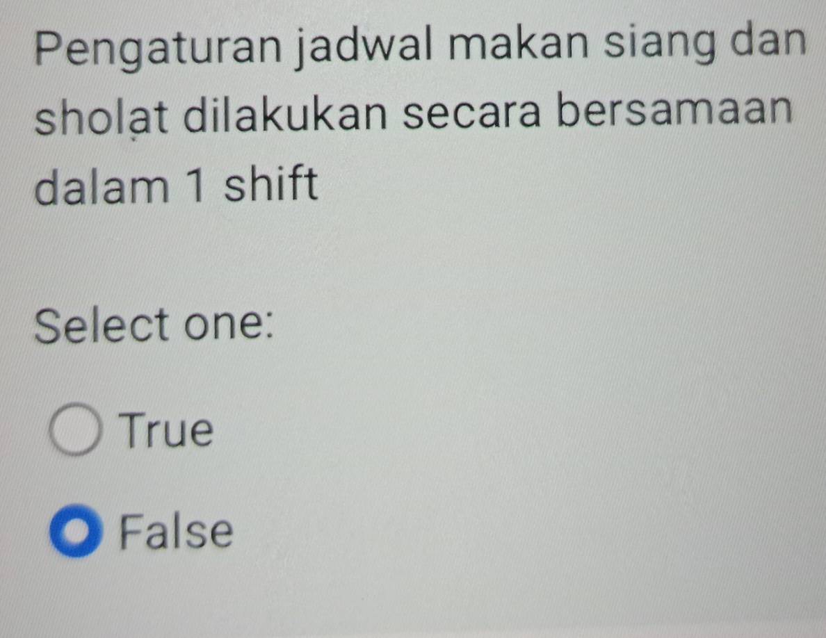 Pengaturan jadwal makan siang dan
sholat dilakukan secara bersamaan
dalam 1 shift
Select one:
True
False