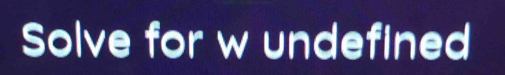 Solve for w undefined