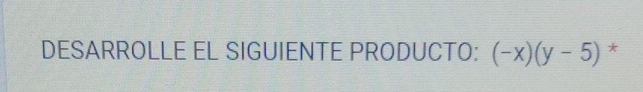 DESARROLLE EL SIGUIENTE PRODUCTO: (-x)(y-5) *