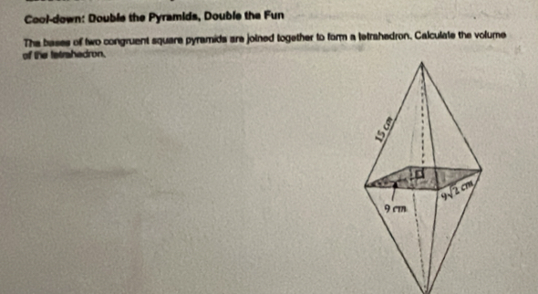 Cool-down: Double the Pyramids, Double the Fun
The bases of two congruent square pyramids are joined together to form a tetrahedron. Calculate the volume
of the tatrahadron.