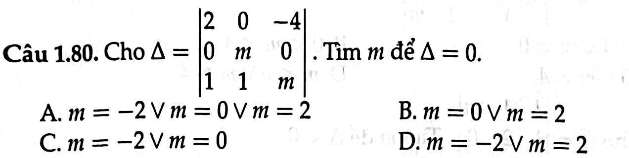 Cho △ =beginvmatrix 2&0&-4 0&m&0 1&1&mendvmatrix. Tìm m để △ =0.
A. m=-2Vm=0Vm=2 B. m=0vee m=2
C. m=-2Vm=0 D. m=-2Vm=2