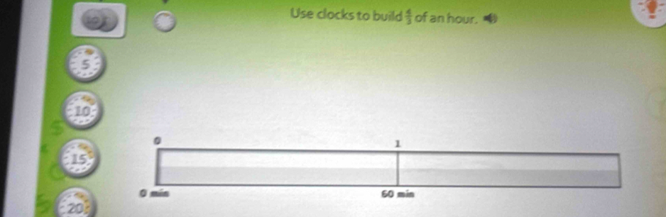 Use clocks to build  4/3  of an hour.
10
15
20