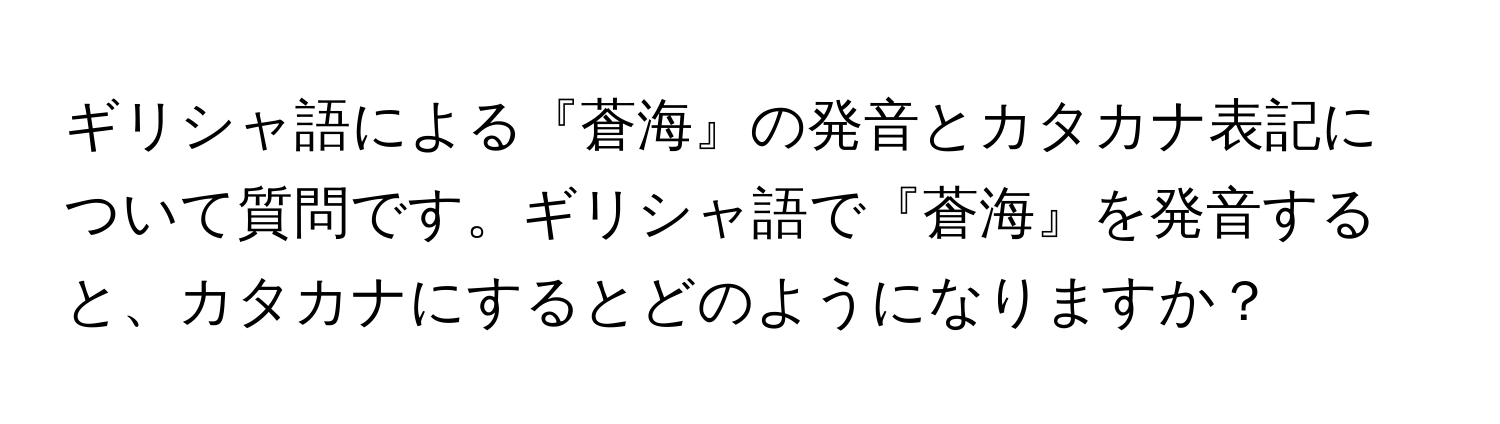 ギリシャ語による『蒼海』の発音とカタカナ表記について質問です。ギリシャ語で『蒼海』を発音すると、カタカナにするとどのようになりますか？