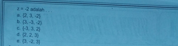 z=-2 adalah . . .
a.  2,3,-2
b.  3,-3,-2
C.  -3,3,2
d.  2,2,3
e.  3,-2,3