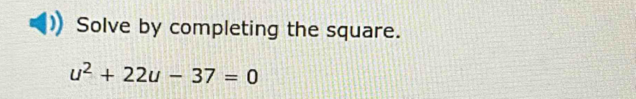 Solve by completing the square.
u^2+22u-37=0