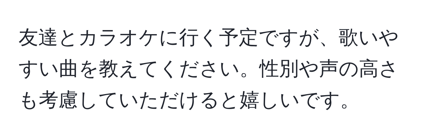 友達とカラオケに行く予定ですが、歌いやすい曲を教えてください。性別や声の高さも考慮していただけると嬉しいです。