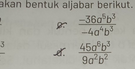 akan bentuk aljabar berikut.
 (-36a^5b^3)/-4a^4b^3 
3 
□ 
_e.  45a^6b^3/9a^2b^2 