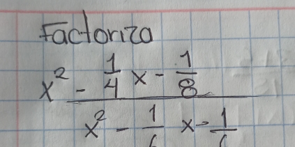 factoriza
frac x^2- 1/4 x- 1/8 x^2- 1/1 x- 1/4 