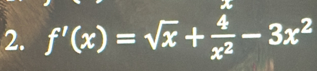 x
2. f'(x)=sqrt(x)+ 4/x^2 -3x^2