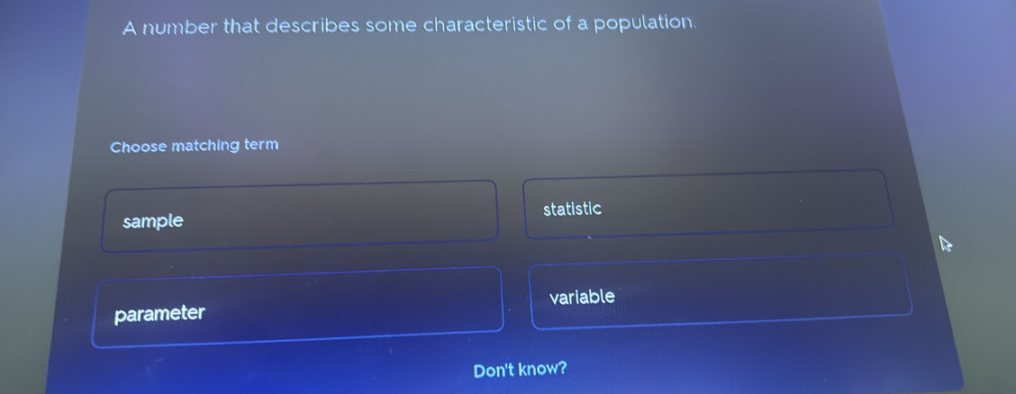 A number that describes some characteristic of a population.
Choose matching term
sample statistic
parameter variable
Don't know?