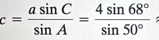 c= asin C/sin A = 4sin 68°/sin 50° 