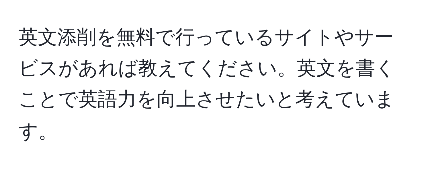 英文添削を無料で行っているサイトやサービスがあれば教えてください。英文を書くことで英語力を向上させたいと考えています。