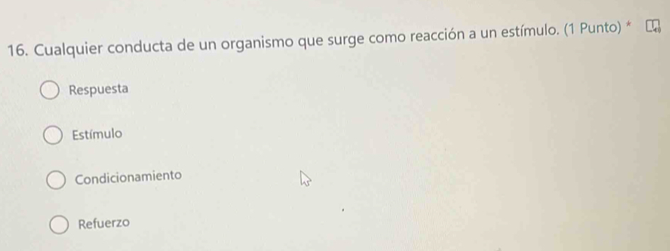 Cualquier conducta de un organismo que surge como reacción a un estímulo. (1 Punto) *
Respuesta
Estímulo
Condicionamiento
Refuerzo