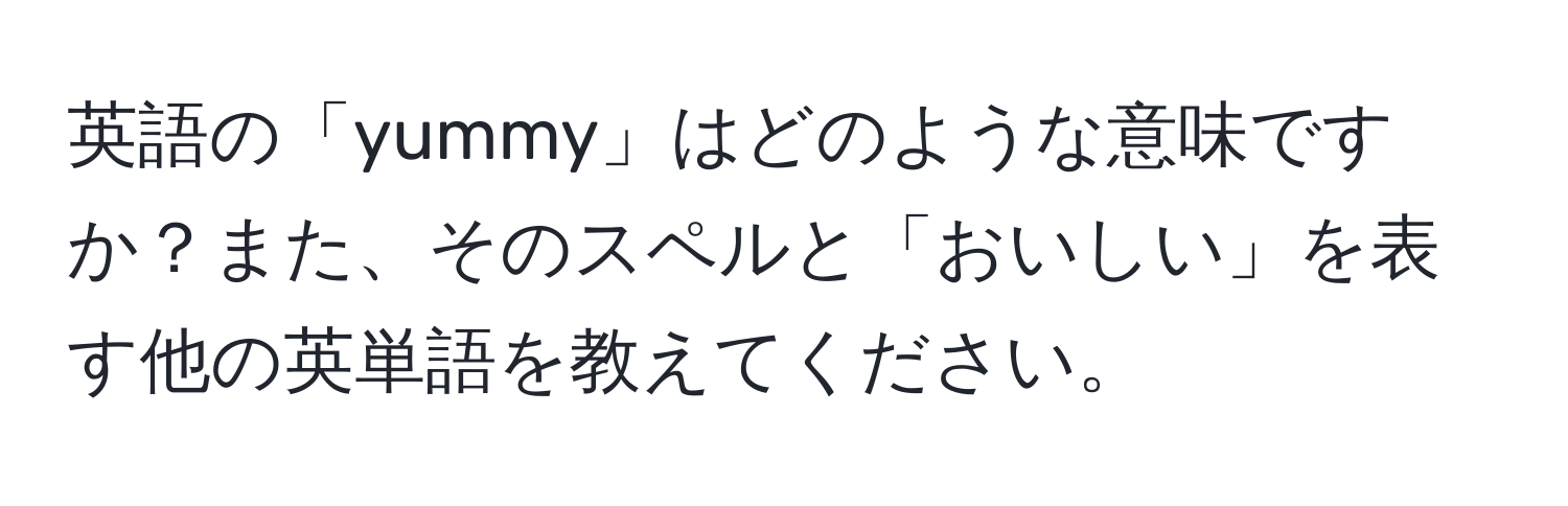 英語の「yummy」はどのような意味ですか？また、そのスペルと「おいしい」を表す他の英単語を教えてください。