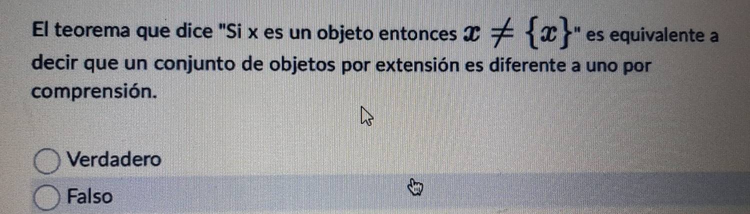 El teorema que dice "Si x es un objeto entonces x!=  x " es equivalente a
decir que un conjunto de objetos por extensión es diferente a uno por
comprensión.
Verdadero
Falso