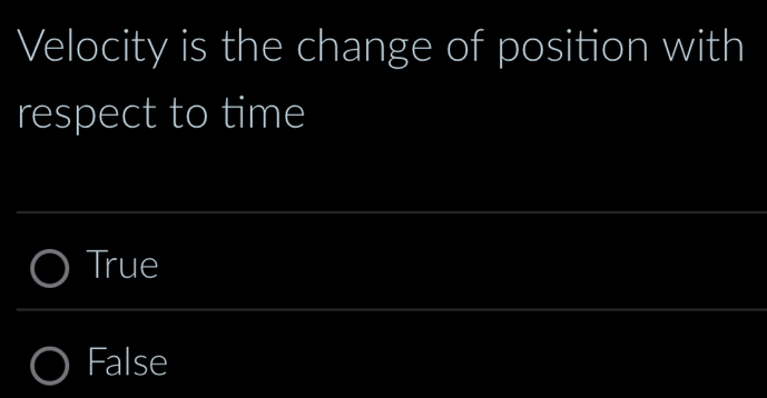 Velocity is the change of position with
respect to time
True
False