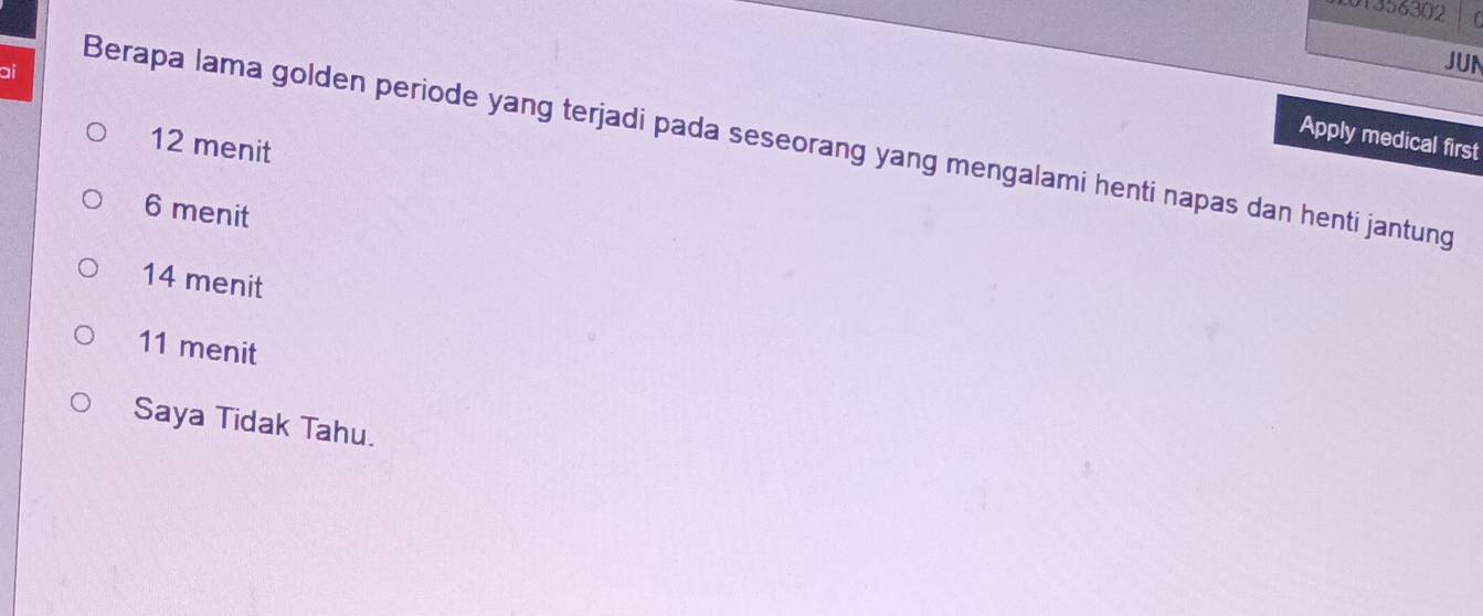 01356302
JUN
ai Berapa lama golden periode yang terjadi pada seseorang yang mengalami henti napas dan henti jantung 12 menit Apply medical first
6 menit
14 menit
11 menit
Saya Tidak Tahu.