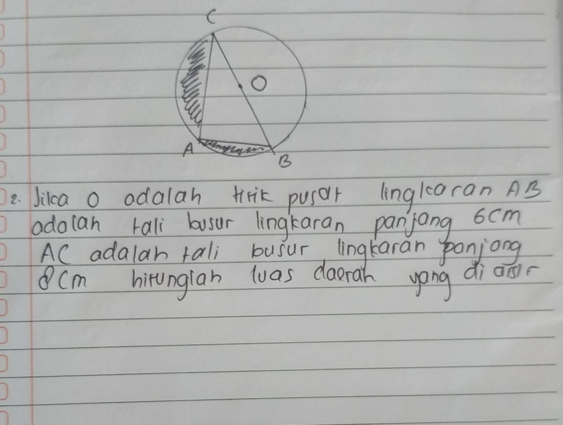 Jikca o adalah tirik pusorr linglaran AB
adocan tali busur lingkaran panjang 6cm
AC adalar rali busur lingkaran panjong
Cm hirunglan was darah yong diaān.