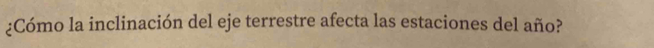 ¿Cómo la inclinación del eje terrestre afecta las estaciones del año?