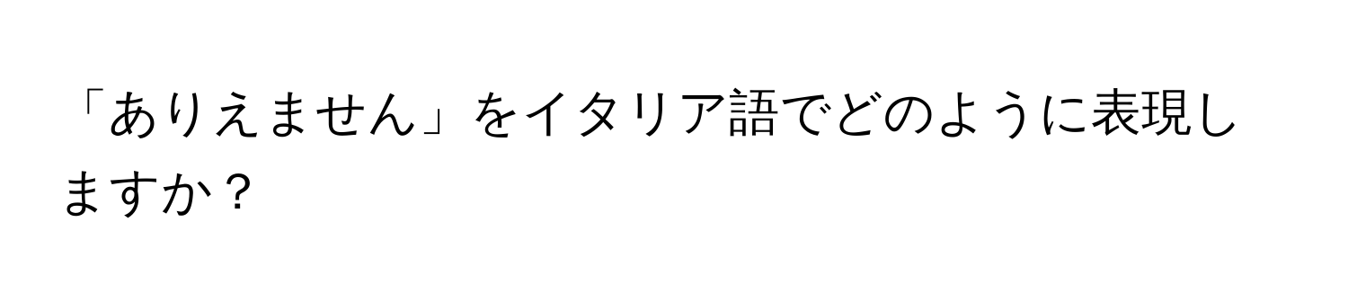 「ありえません」をイタリア語でどのように表現しますか？