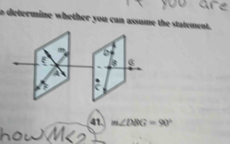 determine whether you can assume the statement.
D
B 6
a
C
41. m∠ DBG=90°