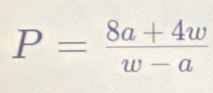 P= (8a+4w)/w-a 