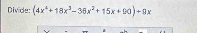 Divide: (4x^4+18x^3-36x^2+15x+90)/ 9x
a