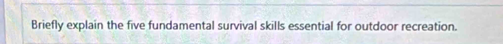 Briefly explain the five fundamental survival skills essential for outdoor recreation.