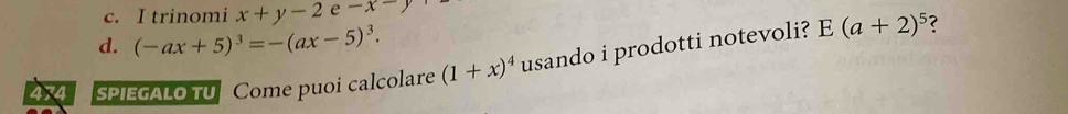 c. I trinomi x+y-2e-x-y
d. (-ax+5)^3=-(ax-5)^3. 
474 sPIEGALO TU Come puoi calcolare (1+x)^4 usando i prodotti notevoli?
E(a+2)^5 ?