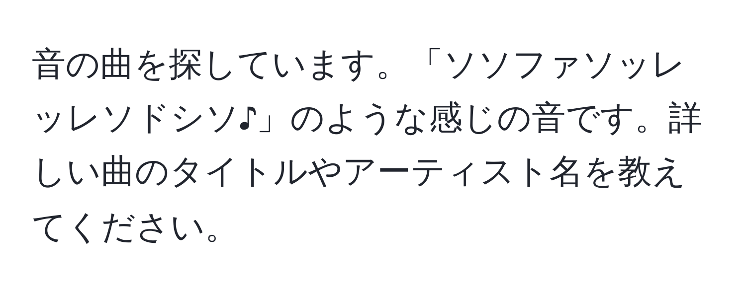 音の曲を探しています。「ソソファソッレッレソドシソ♪」のような感じの音です。詳しい曲のタイトルやアーティスト名を教えてください。