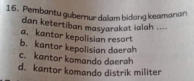 Pembantu gubernur dalam bidang keamanan
dan ketertiban masyarakat ialah ....
a. kantor kepolisian resort
b. kantor kepolisian daerah
c. kantor komando daerah
d. kantor komando distrik militer