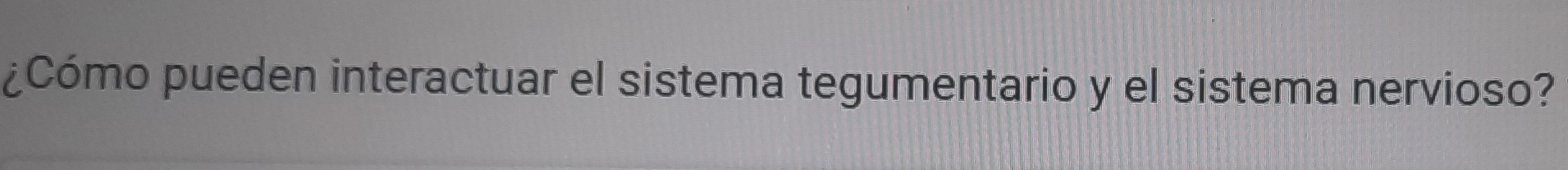 ¿Cómo pueden interactuar el sistema tegumentario y el sistema nervioso?