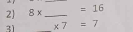 8* _ 
=16
3)_
* 7 =7