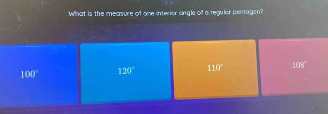 What is the measure of one interior angle of a regular pentagon?
110°
108°
100°
120°