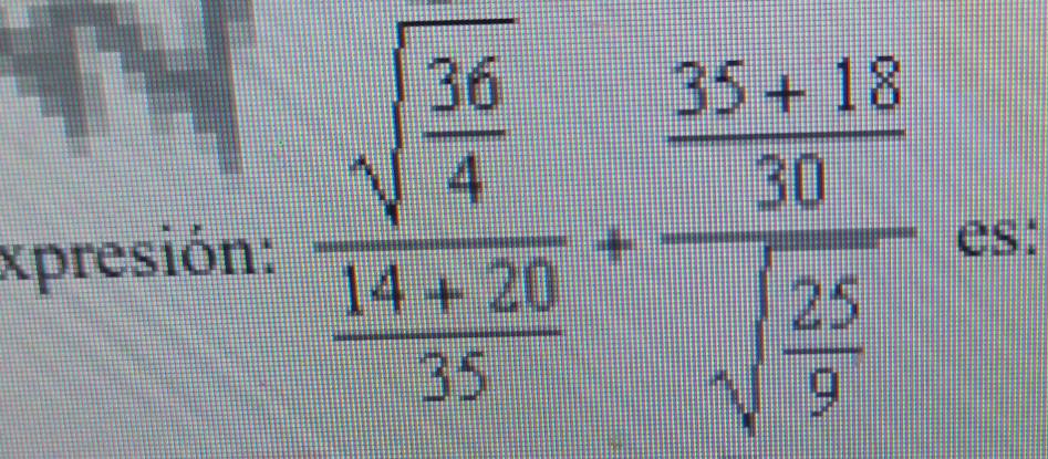 xpresión: frac sqrt(frac 36)4 (14+20)/35 +frac  35/30 frac  25/9 sqrt()