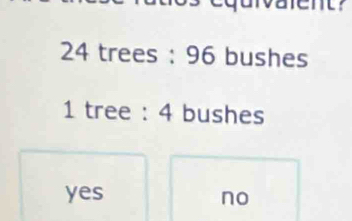 24 trees : 96 bushes
1 tree : 4 bushes
yes no